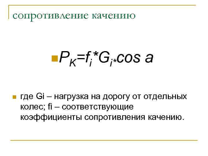 сопротивление качению n. PK=fi*Gi*cos n a где Gi – нагрузка на дорогу от отдельных