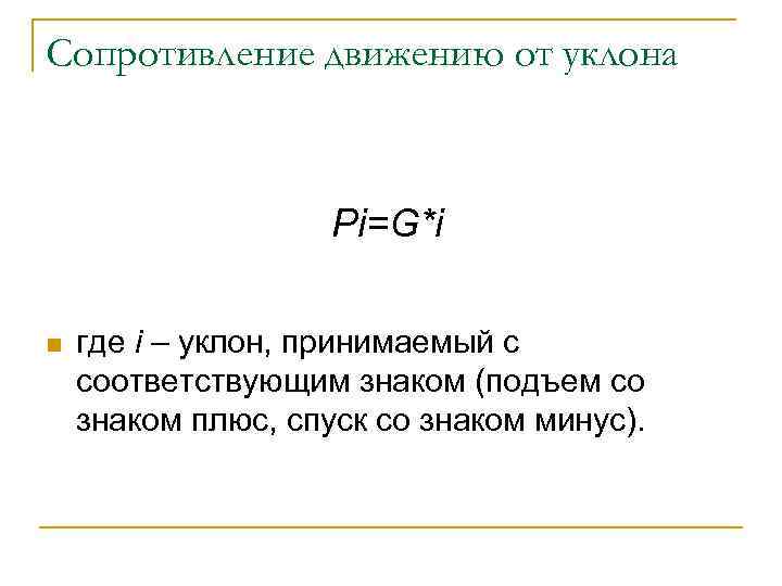 Сопротивление движению от уклона Pi=G*i n где i – уклон, принимаемый с соответствующим знаком