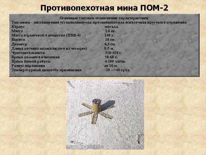 Противопехотная мина ПОМ-2 Основные тактико-технические характеристики Тип мины - дистанционно устанавливаемая противопехотная осколочная кругового