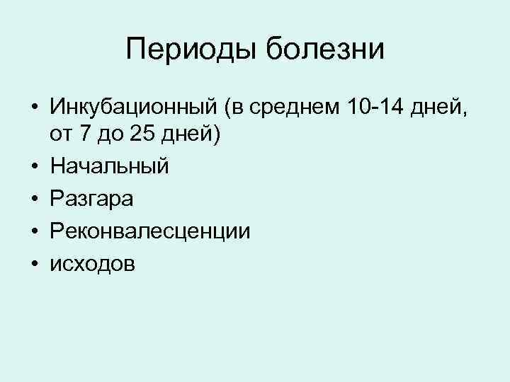 Периоды болезни • Инкубационный (в среднем 10 -14 дней, от 7 до 25 дней)