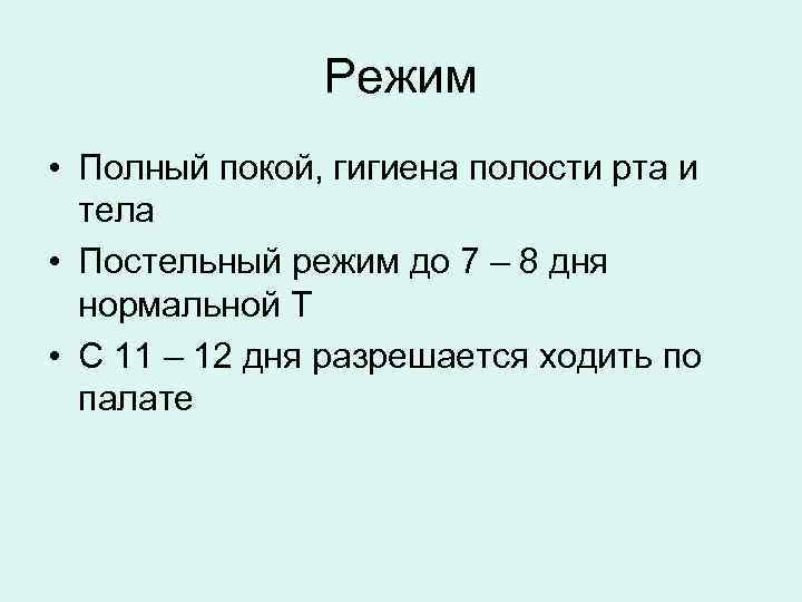 Режим • Полный покой, гигиена полости рта и тела • Постельный режим до 7