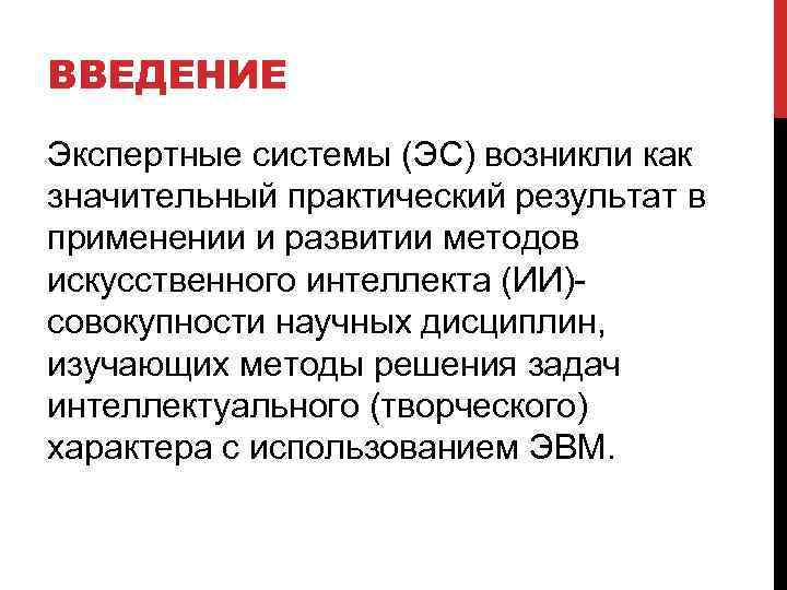 ВВЕДЕНИЕ Экспертные системы (ЭС) возникли как значительный практический результат в применении и развитии методов
