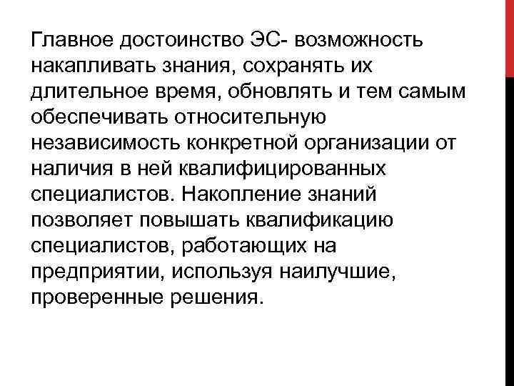 Главное достоинство ЭС- возможность накапливать знания, сохранять их длительное время, обновлять и тем самым
