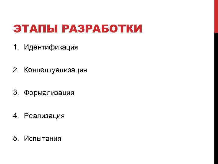 ЭТАПЫ РАЗРАБОТКИ 1. Идентификация 2. Концептуализация 3. Формализация 4. Реализация 5. Испытания 