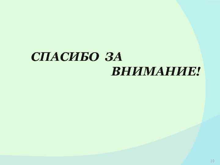СПАСИБО ЗА ВНИМАНИЕ! 10 