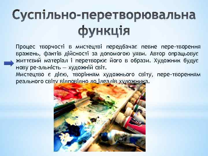 Процес творчості в мистецтві передбачає певне пере творення вражень, фактів дійсності за допомогою уяви.
