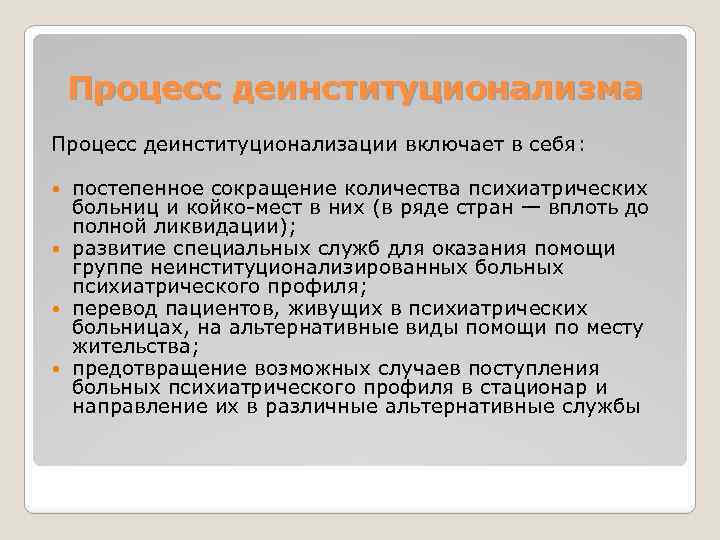 Процесс деинституционализма Процесс деинституционализации включает в себя: постепенное сокращение количества психиатрических больниц и койко-мест