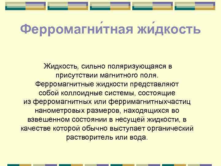 Ферромагни тная жи дкость Жидкость, сильно поляризующаяся в присутствии магнитного поля. Ферромагнитные жидкости представляют