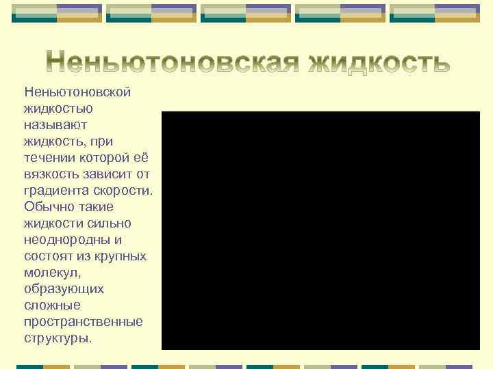 Неньютоновской жидкостью называют жидкость, при течении которой её вязкость зависит от градиента скорости. Обычно