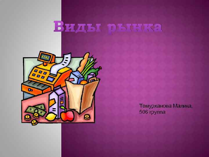 Виды рынка Темурханова Малика, 506 группа 