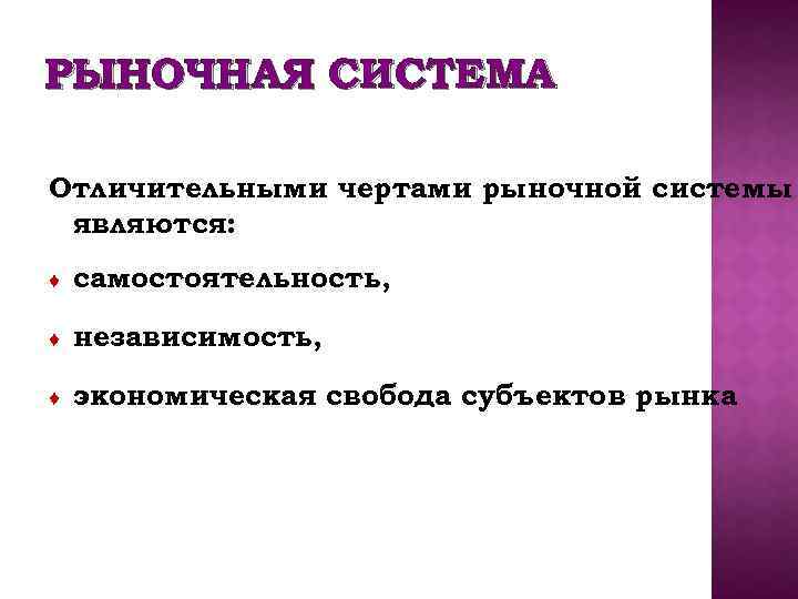 РЫНОЧНАЯ СИСТЕМА Отличительными чертами рыночной системы являются: ♦ самостоятельность, ♦ независимость, ♦ экономическая свобода