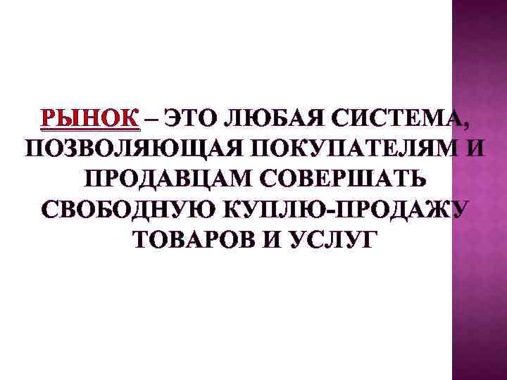 РЫНОК – ЭТО ЛЮБАЯ СИСТЕМА, ПОЗВОЛЯЮЩАЯ ПОКУПАТЕЛЯМ И ПРОДАВЦАМ СОВЕРШАТЬ СВОБОДНУЮ КУПЛЮ-ПРОДАЖУ ТОВАРОВ И