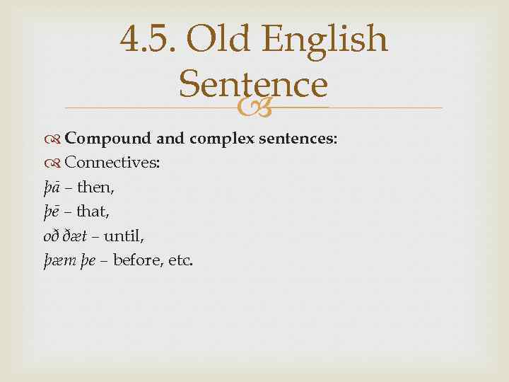 4. 5. Old English Sentence Compound and complex sentences: Connectives: þā – then, þē