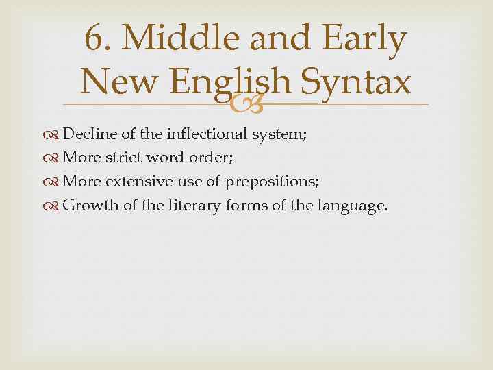 6. Middle and Early New English Syntax Decline of the inflectional system; More strict