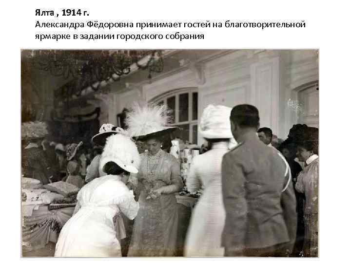 Ялта , 1914 г. Александра Фёдоровна принимает гостей на благотворительной ярмарке в задании городского