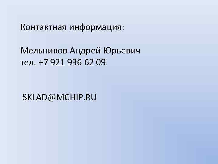 Контактная информация: Мельников Андрей Юрьевич тел. +7 921 936 62 09 SKLAD@MCHIP. RU 