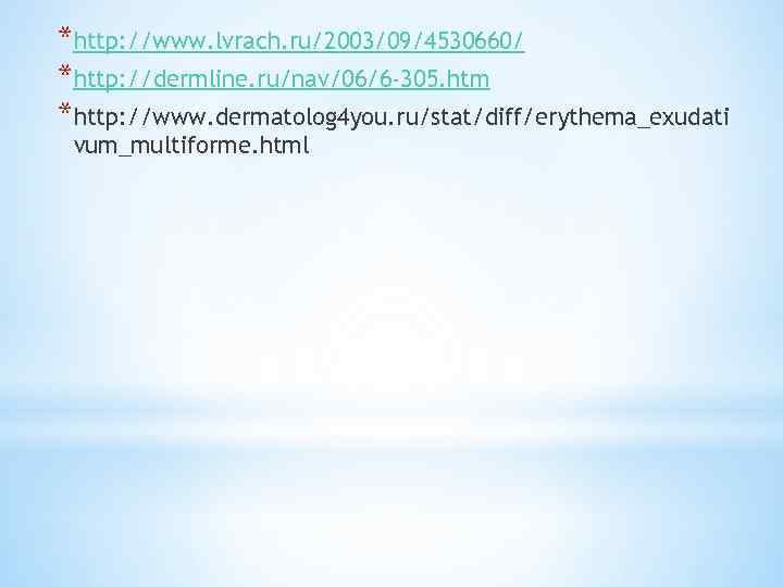 *http: //www. lvrach. ru/2003/09/4530660/ *http: //dermline. ru/nav/06/6 -305. htm *http: //www. dermatolog 4 you.