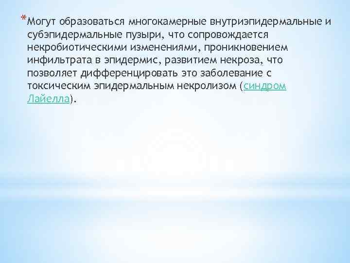 *Могут образоваться многокамерные внутриэпидермальные и субэпидермальные пузыри, что сопровождается некробиотическими изменениями, проникновением инфильтрата в