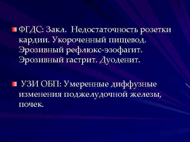 ФГДС: Закл. Недостаточность розетки кардии. Укороченный пищевод. Эрозивный рефлюкс-эзофагит. Эрозивный гастрит. Дуоденит. УЗИ ОБП:
