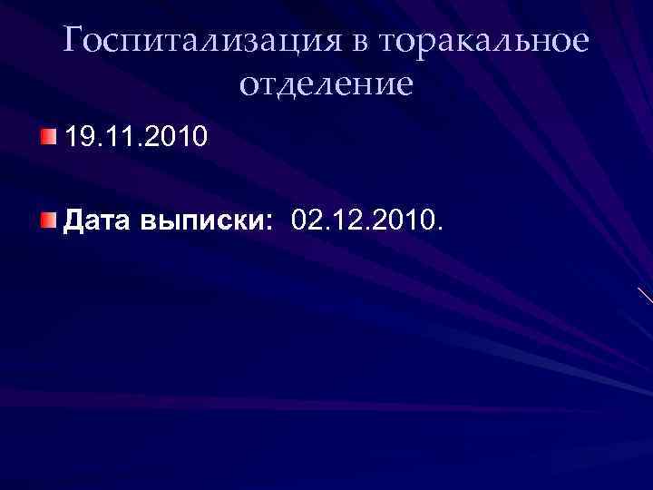 Госпитализация в торакальное отделение 19. 11. 2010 Дата выписки: 02. 12. 2010. 