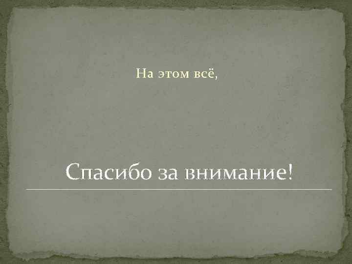 На этом всё, Спасибо за внимание! 