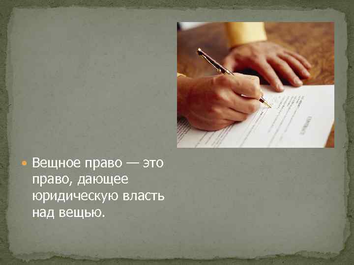  Вещное право — это право, дающее юридическую власть над вещью. 