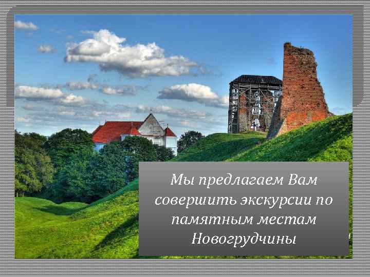 Мы предлагаем Вам совершить мой родны дом О Навагрудскі край –экскурсии по Праслаўлены Трамбецкага