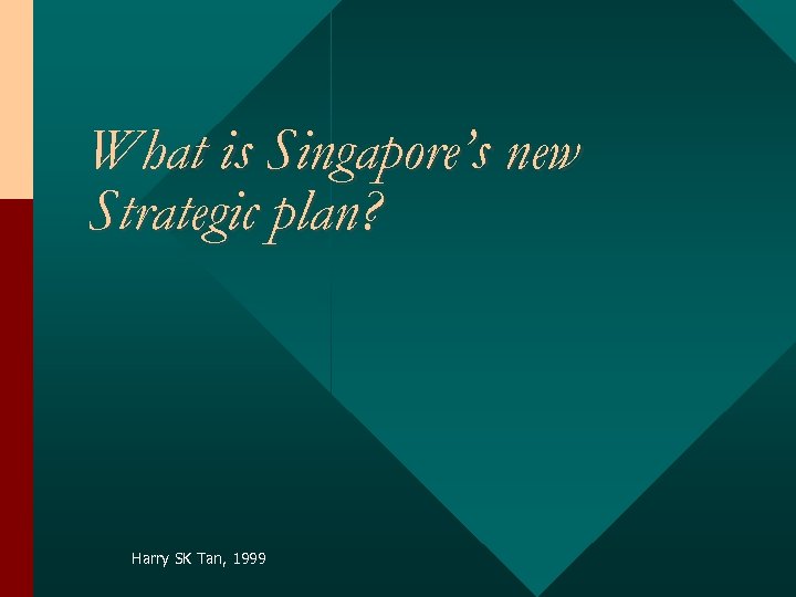 What is Singapore’s new Strategic plan? Harry SK Tan, 1999 