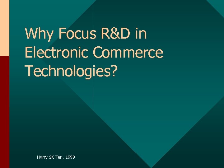 Why Focus R&D in Electronic Commerce Technologies? Harry SK Tan, 1999 