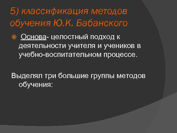 5) классификация методов обучения Ю. К. Бабанского Основа- целостный подход к деятельности учителя и