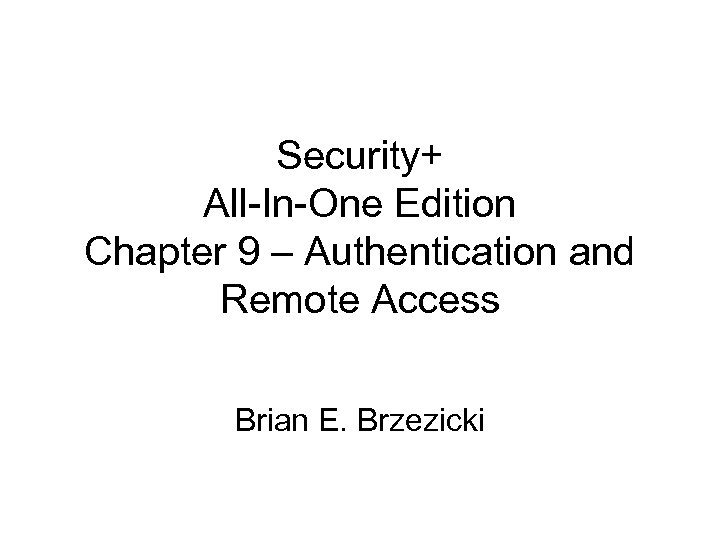 Security+ All-In-One Edition Chapter 9 – Authentication and Remote Access Brian E. Brzezicki 