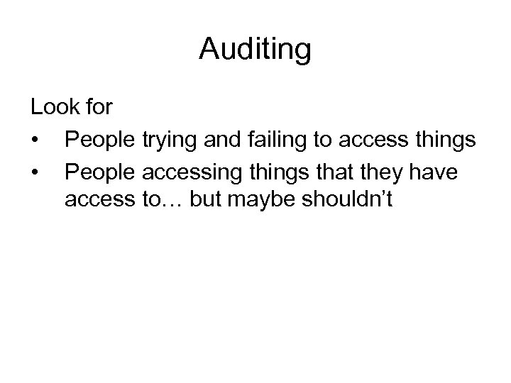 Auditing Look for • People trying and failing to access things • People accessing