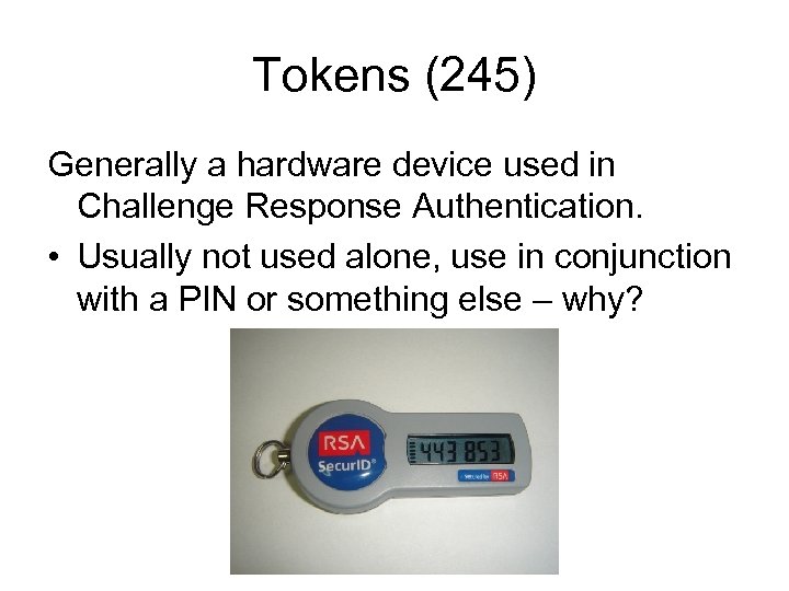 Tokens (245) Generally a hardware device used in Challenge Response Authentication. • Usually not