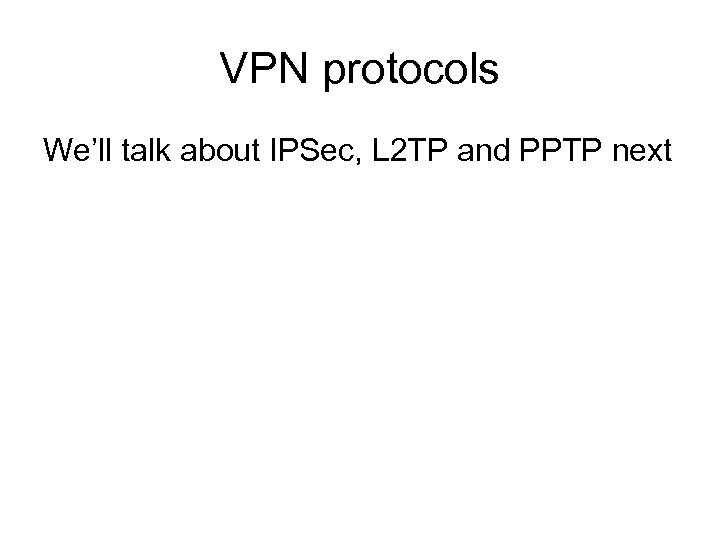 VPN protocols We’ll talk about IPSec, L 2 TP and PPTP next 