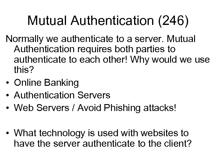 Mutual Authentication (246) Normally we authenticate to a server. Mutual Authentication requires both parties