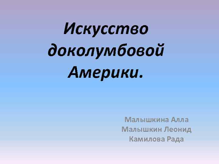 Искусство доколумбовой Америки. Малышкина Алла Малышкин Леонид Камилова Рада 