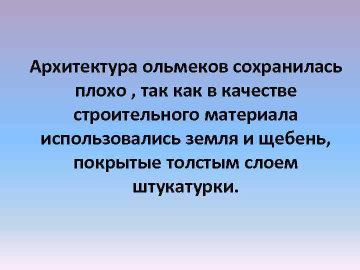 Архитектура ольмеков сохранилась плохо , так как в качестве строительного материала использовались земля и