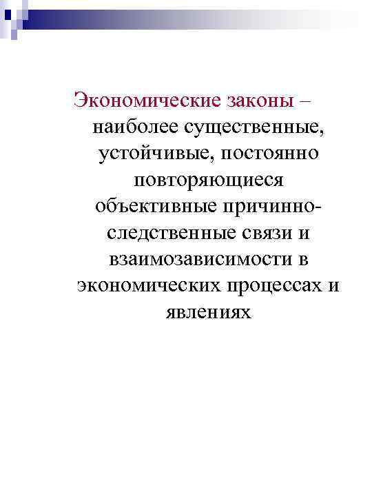 Экономические законы – наиболее существенные, устойчивые, постоянно повторяющиеся объективные причинноследственные связи и взаимозависимости в