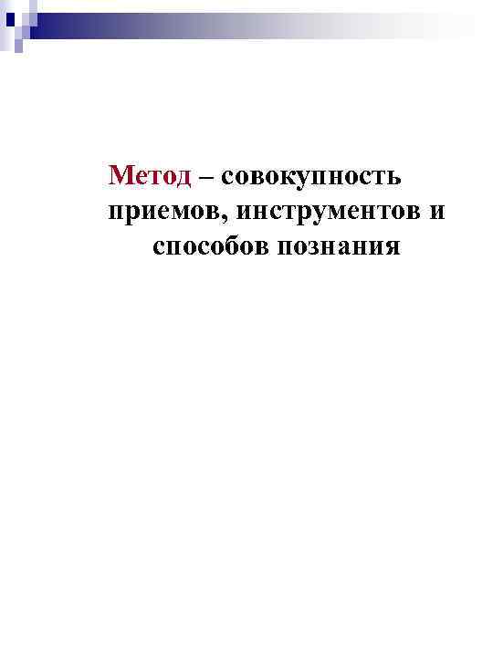 Метод – совокупность приемов, инструментов и способов познания 