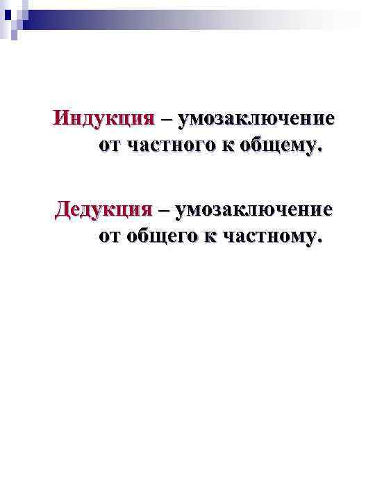 Индукция – умозаключение от частного к общему. Дедукция – умозаключение от общего к частному.