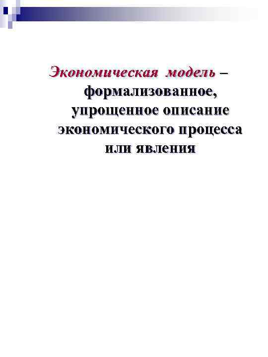 Экономическая модель – формализованное, упрощенное описание экономического процесса или явления 