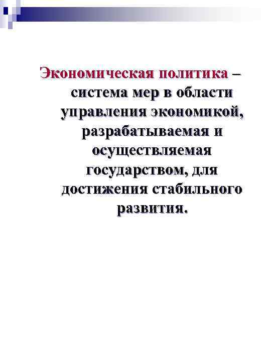 Экономическая политика – система мер в области управления экономикой, разрабатываемая и осуществляемая государством, для
