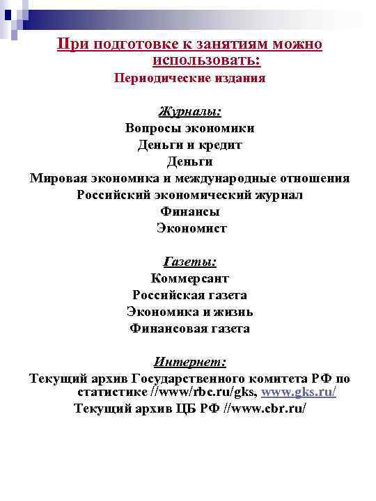 При подготовке к занятиям можно использовать: Периодические издания Журналы: Вопросы экономики Деньги и кредит