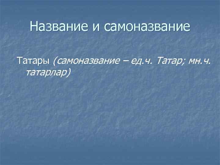 Название и самоназвание Татары (самоназвание – ед. ч. Татар; мн. ч. татарлар) 