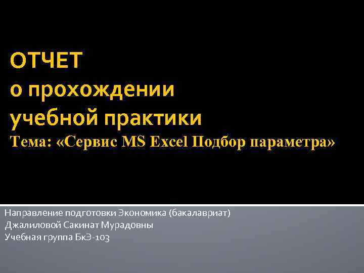 ОТЧЕТ о прохождении учебной практики Тема: «Сервис MS Excel Подбор параметра» Направление подготовки Экономика