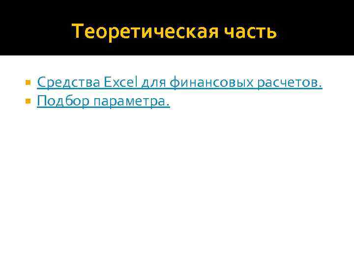 Теоретическая часть Средства Excel для финансовых расчетов. Подбор параметра. 