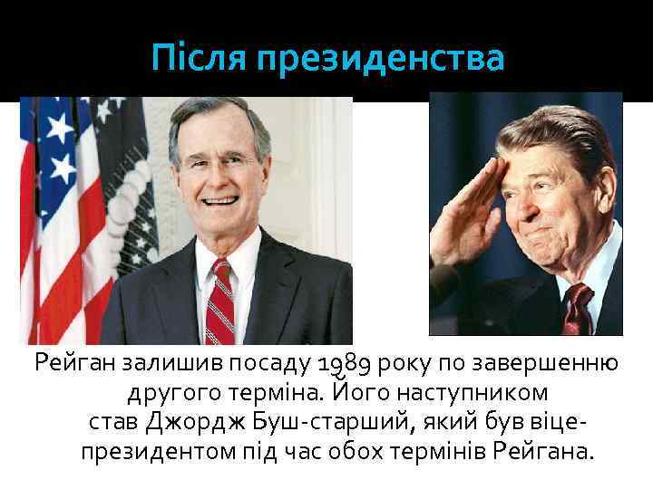 Після президенства Рейган залишив посаду 1989 року по завершенню другого терміна. Його наступником став