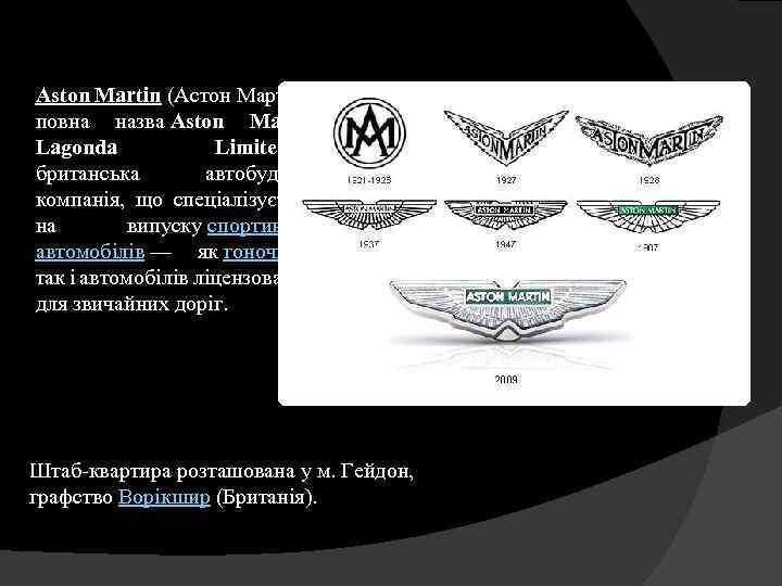 Aston Martin (Астон Мартін), повна назва Aston Martin Lagonda Limited — британська автобудівна компанія,