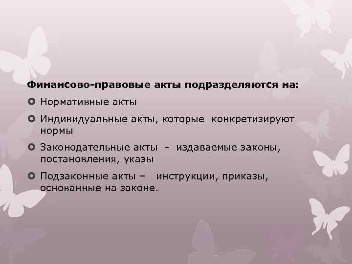 Финансово-правовые акты подразделяются на: Нормативные акты Индивидуальные акты, которые конкретизируют нормы Законодательные акты -