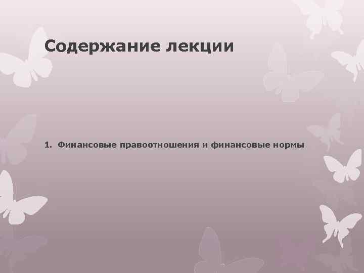 Содержание лекции 1. Финансовые правоотношения и финансовые нормы 
